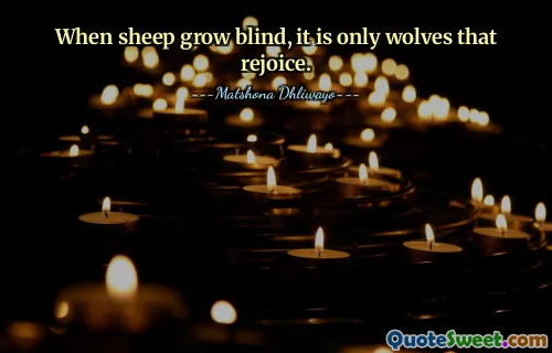 When sheep grow blind, it is only wolves that rejoice.