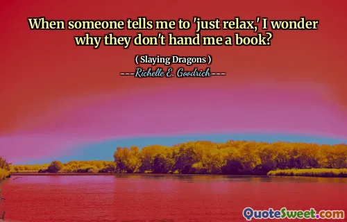 When someone tells me to 'just relax,' I wonder why they don't hand me a book?