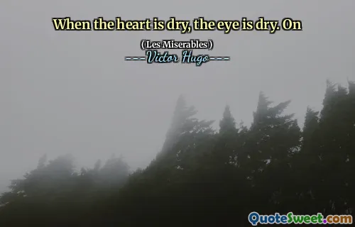 When the heart is dry, the eye is dry. On