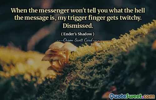 Când mesagerul nu-ți spune care naiba este mesajul, degetul meu de la trăgaci se zvâcnește. Demis.