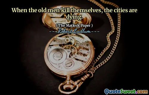 When the old men kill themselves, the cities are dying.