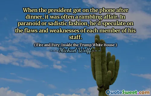 When the president got on the phone after dinner, it was often a rambling affair. In paranoid or sadistic fashion, he'd speculate on the flaws and weaknesses of each member of his staff.