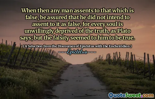 När någon man säger till det som är falskt, kan du vara säker på att han inte hade för avsikt att samtycka till det som falskt, för varje själ är ovilligt berövad sanningen, som Platon säger; Men falskheten tycktes honom vara sant.