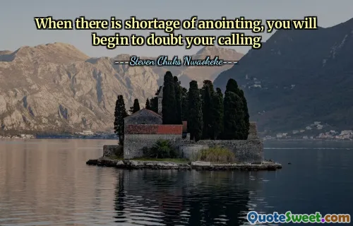 When there is shortage of anointing, you will begin to doubt your calling