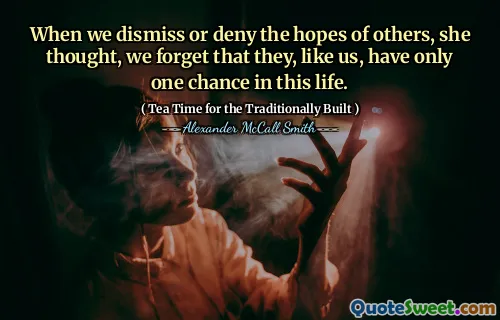 她认为，当我们解雇或否认他人的希望时，我们忘记了他们像我们一样，在这一生中只有一个机会。
