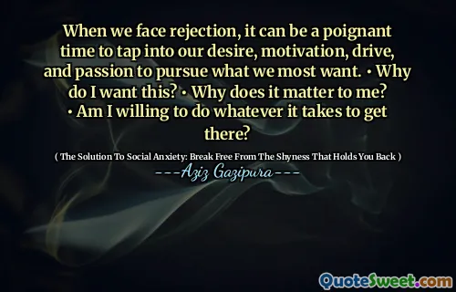 When we face rejection, it can be a poignant time to tap into our desire, motivation, drive, and passion to pursue what we most want. • Why do I want this? • Why does it matter to me? • Am I willing to do whatever it takes to get there?