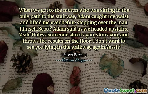 عندما وصلنا إلى المعتوه الذي كان يجلس في الطريق الوحيد إلى الدرج ، اشتعلت آدم خصري ورفعني قبل أن يتجول في الرجل نفسه. قال آدم بينما كنا نتجه إلى الطابق العلوي. نعم؟ ما لم يطلقك أحدهم ، والجلود ، ويرمي النتائج على الأرض ، لا أريد أن أراك مستلقية في الممشى مرة أخرى.