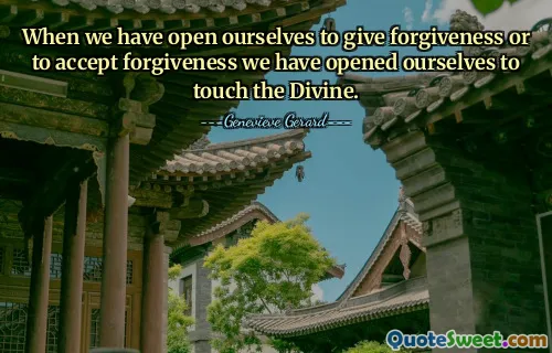 When we have open ourselves to give forgiveness or to accept forgiveness we have opened ourselves to touch the Divine.