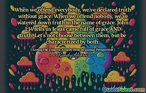 Când jignim pe toată lumea, am declarat adevărul fără har. Când nu jignim pe nimeni, am redus adevărul în numele harului. Ioan 1:14 ne spune că Isus a venit plin de har și adevăr. Să nu alegem între ele, ci să fim caracterizați de ambele.