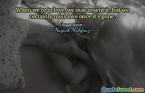 When we're in love, we may resent it, but we certainly miss love once it's gone.