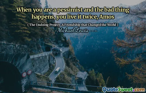When you are a pessimist and the bad thing happens, you live it twice, Amos