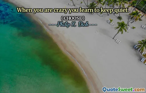 When you are crazy you learn to keep quiet.