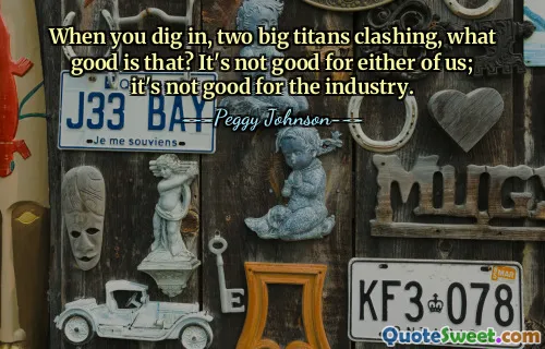 När du gräver i, stöter två stora titaner samman, vad hjälper det? Det är inte bra för någon av oss; det är inte bra för branschen.