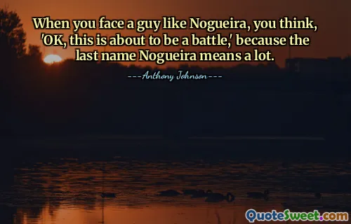When you face a guy like Nogueira, you think, 'OK, this is about to be a battle,' because the last name Nogueira means a lot.