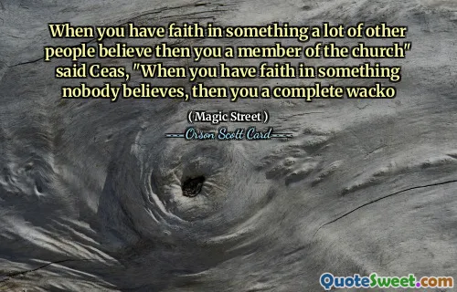 När du har tro på något som många andra tror på, då är du medlem i kyrkan" sa Ceas, "När du tror på något som ingen tror, ​​då är du helt galen