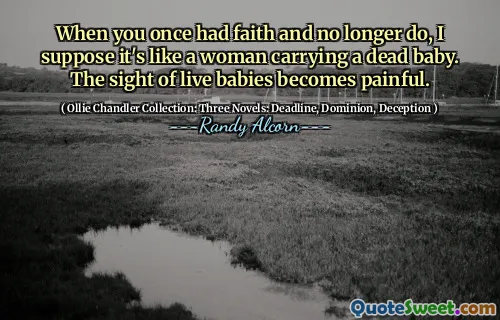 जब आपको एक बार विश्वास था और अब नहीं करते हैं, तो मुझे लगता है कि यह एक मरे हुए बच्चे को ले जाने वाली महिला की तरह है। जीवित शिशुओं की दृष्टि दर्दनाक हो जाती है।