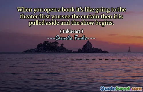 When you open a book it's like going to the theater first you see the curtain then it is pulled aside and the show begins.