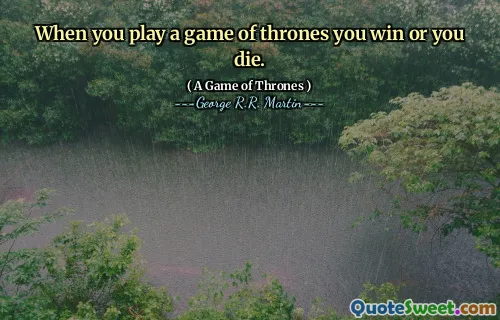 When you play a game of thrones you win or you die.