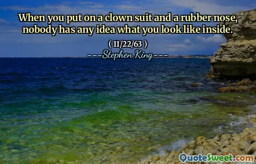 When you put on a clown suit and a rubber nose, nobody has any idea what you look like inside.