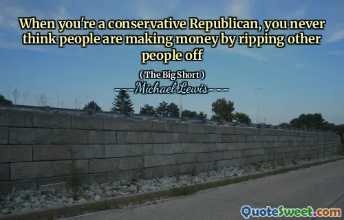 When you're a conservative Republican, you never think people are making money by ripping other people off