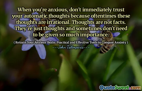 When you're anxious, don't immediately trust your automatic thoughts because oftentimes these thoughts are irrational. Thoughts are not facts. They're just thoughts and sometimes don't need to be given so much importance.