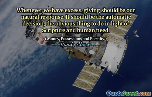 Whenever we have excess, giving should be our natural response. It should be the automatic decision, the obvious thing to do in light of Scripture and human need.