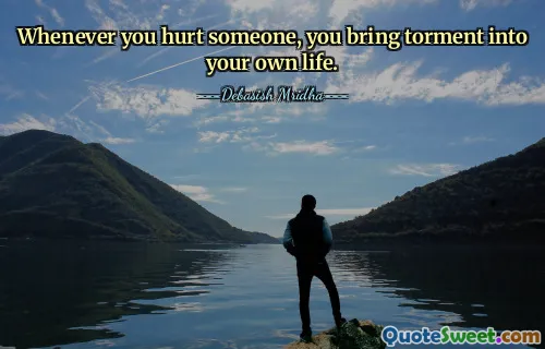 Whenever you hurt someone, you bring torment into your own life.