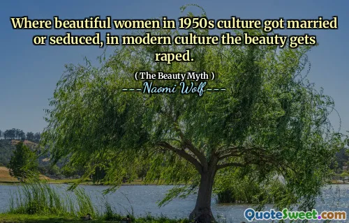 Where beautiful women in 1950s culture got married or seduced, in modern culture the beauty gets raped.