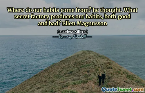 Where do our habits come from? he thought. What secret factory produces our habits, both good and bad? Ellen Magnusson