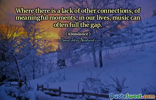 Where there is a lack of other connections, of meaningful moments, in our lives, music can often full the gap.