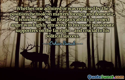 Whether one admired or was repulsed by the positions he took on matters foreign and domestic, it is undeniable that Reagan's ability to project anger was highly attractive to his most passionate supporters on the far right - and crucial to his political success.