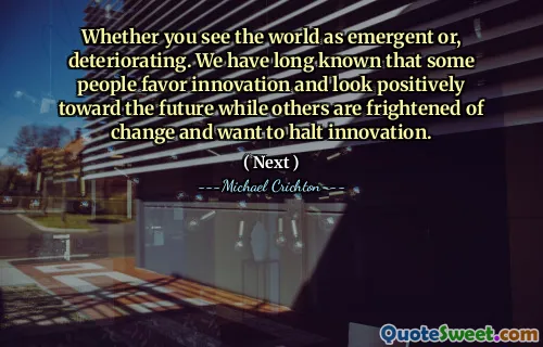 Whether you see the world as emergent or, deteriorating. We have long known that some people favor innovation and look positively toward the future while others are frightened of change and want to halt innovation.