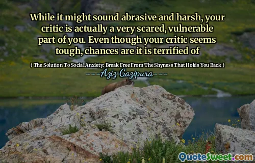 While it might sound abrasive and harsh, your critic is actually a very scared, vulnerable part of you. Even though your critic seems tough, chances are it is terrified of