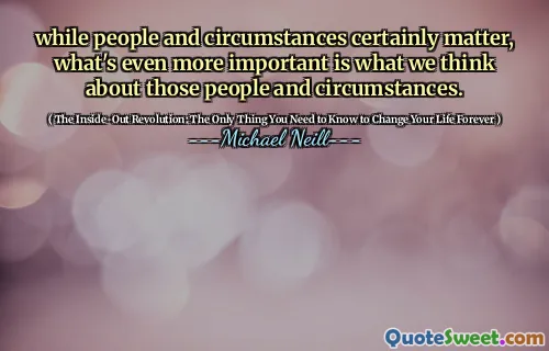 尽管人们和环境当然很重要，但更重要的是我们对这些人和情况的看法。