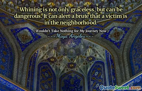 Whining is not only graceless, but can be dangerous. It can alert a brute that a victim is in the neighborhood.