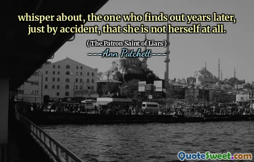 whisper about, the one who finds out years later, just by accident, that she is not herself at all.