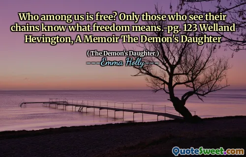 Chi tra noi è libero? Solo quelli che vedono le loro catene sanno cosa significa libertà. 123 Welland Hevington, un libro di memorie la figlia del demone