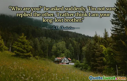 "Who are you?' he asked suddenly. 'I'm not sure,' replied the other. 'I rather think I am your long-lost brother."