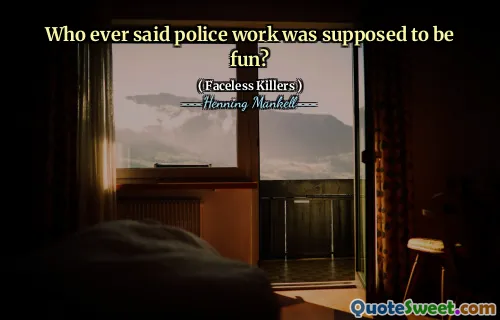 Who ever said police work was supposed to be fun?