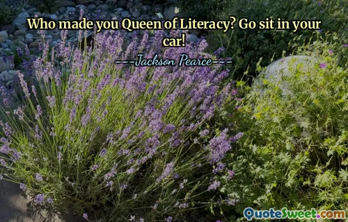 Who made you Queen of Literacy? Go sit in your car!