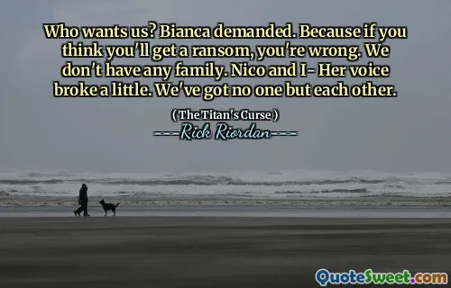 Who wants us? Bianca demanded. Because if you think you'll get a ransom, you're wrong. We don't have any family. Nico and I- Her voice broke a little. We've got no one but each other.