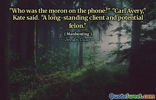 "Who was the moron on the phone?" "Carl Avery," Kate said. "A long-standing client and potential felon."