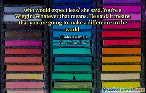 hvem forventer mindre? sa hun. Du er en Wiggin. Uansett hva det betyr. sa han. Det betyr at du kommer til å gjøre en forskjell i verden.