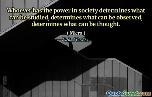 Whoever has the power in society determines what can be studied, determines what can be observed, determines what can be thought.