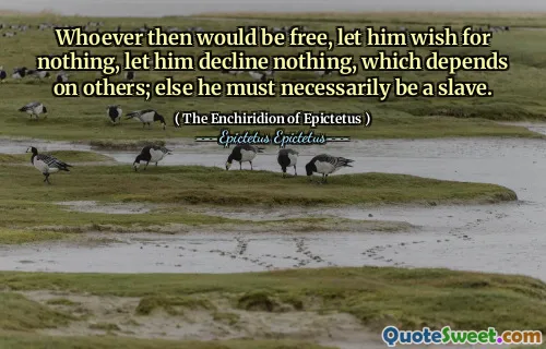 Oricine ar fi atunci liber, lasă -l să -și dorească nimic, să nu declanșeze nimic, care depinde de ceilalți; altfel trebuie să fie neapărat un sclav.