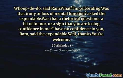 Vai, spuse Ram. Ce? Sărbătoresc. Asta a fost ironie sau pierderea funcției mentale? A fost o întrebare retorice, un pic de umor sau un semn că îți pierzi încrederea în mine? N-am încredere în tine, Ram, spuse consumabilul. Ei bine, mulțumesc. Cu plăcere.