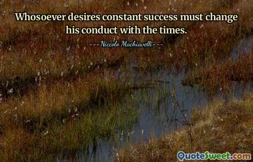 Whosoever desires constant success must change his conduct with the times.