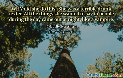 WHY did she do this? She was a terrible drunk texter. All the things she wanted to say to people during the day came out at night, like a vampire.
