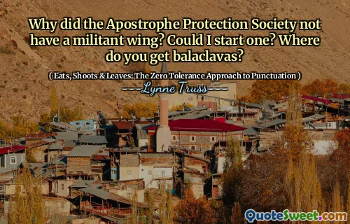 Why did the Apostrophe Protection Society not have a militant wing? Could I start one? Where do you get balaclavas?