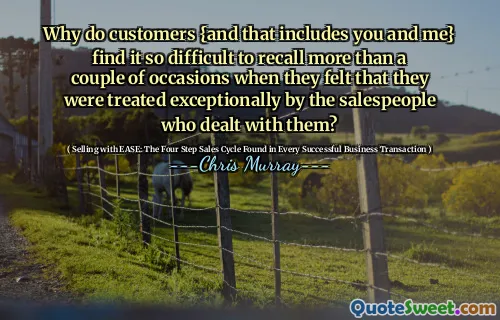 Why do customers {and that includes you and me} find it so difficult to recall more than a couple of occasions when they felt that they were treated exceptionally by the salespeople who dealt with them?